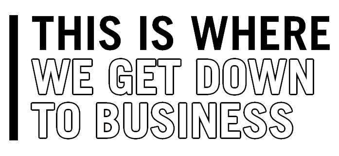 This Is Where We Get Down To Business